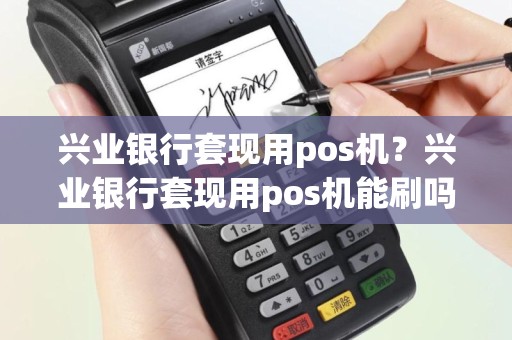 兴业银行套现用pos机？兴业银行套现用pos机能刷吗