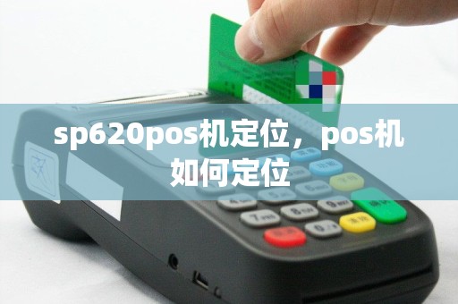 sp620pos机定位，pos机如何定位