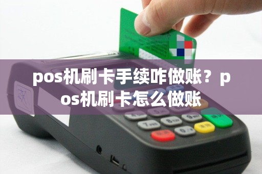pos机刷卡手续咋做账？pos机刷卡怎么做账