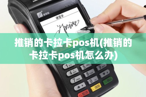 推销的卡拉卡pos机(推销的卡拉卡pos机怎么办)