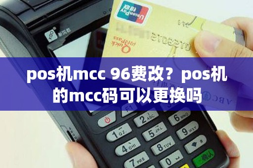 pos机mcc 96费改？pos机的mcc码可以更换吗