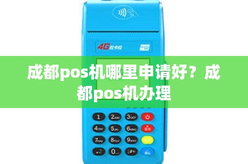 成都pos机哪里申请好？成都pos机办理