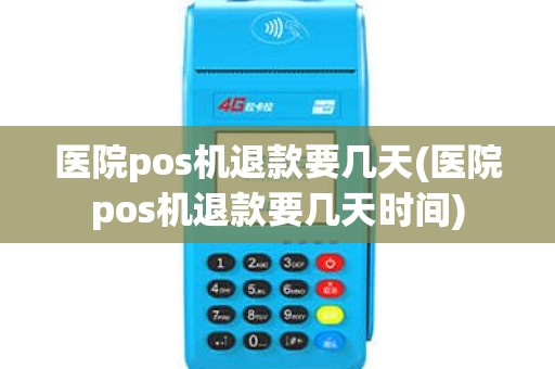 医院pos机退款要几天(医院pos机退款要几天时间)