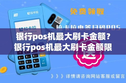 银行pos机最大刷卡金额？银行pos机最大刷卡金额限制