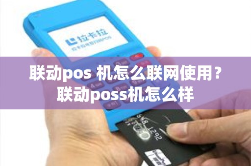联动pos 机怎么联网使用？联动poss机怎么样