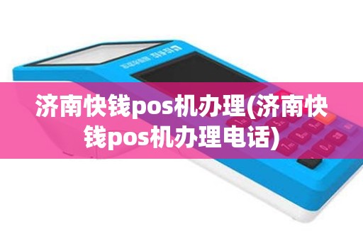 济南快钱pos机办理(济南快钱pos机办理电话)