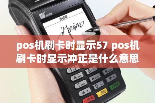 pos机刷卡时显示57 pos机刷卡时显示冲正是什么意思