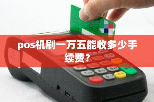 pos机刷一万五能收多少手续费？