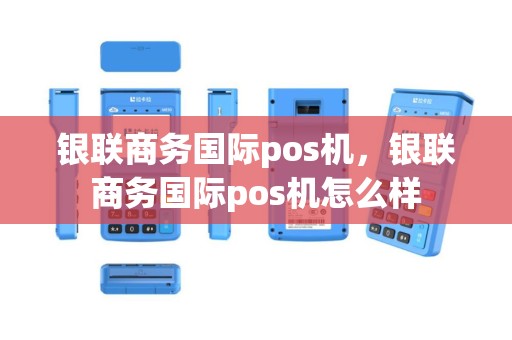 银联商务国际pos机，银联商务国际pos机怎么样