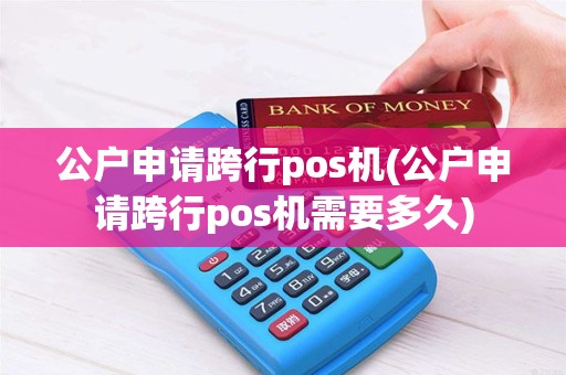 公户申请跨行pos机(公户申请跨行pos机需要多久)