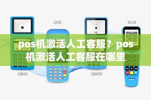 pos机激活人工客服？pos机激活人工客服在哪里