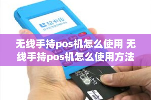 无线手持pos机怎么使用 无线手持pos机怎么使用方法