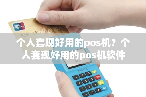 个人套现好用的pos机？个人套现好用的pos机软件