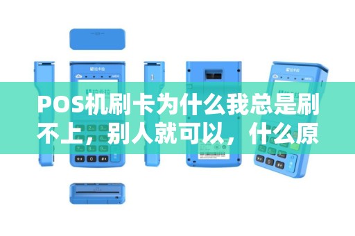 POS机刷卡为什么我总是刷不上，别人就可以，什么原因