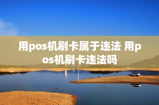 用pos机刷卡属于违法 用pos机刷卡违法吗