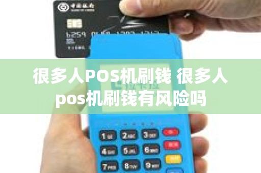 很多人POS机刷钱 很多人pos机刷钱有风险吗