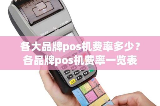 各大品牌pos机费率多少？各品牌pos机费率一览表