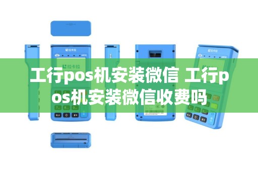 工行pos机安装微信 工行pos机安装微信收费吗