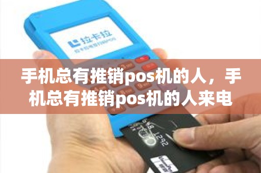 手机总有推销pos机的人，手机总有推销pos机的人来电