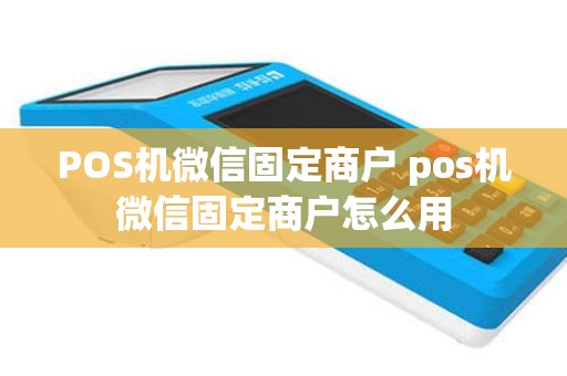 POS机微信固定商户 pos机微信固定商户怎么用