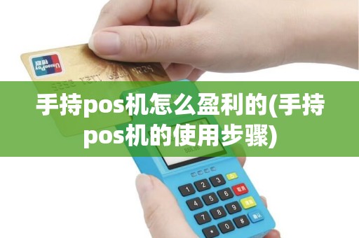 手持pos机怎么盈利的(手持pos机的使用步骤)