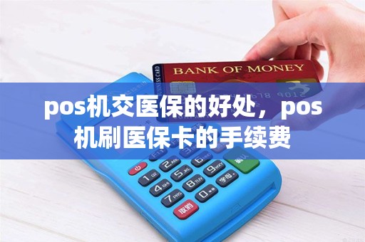 pos机交医保的好处，pos机刷医保卡的手续费