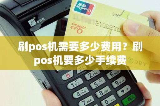 刷pos机需要多少费用？刷pos机要多少手续费