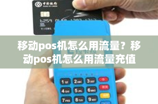 移动pos机怎么用流量？移动pos机怎么用流量充值