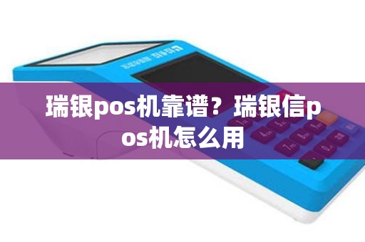 瑞银pos机靠谱？瑞银信pos机怎么用