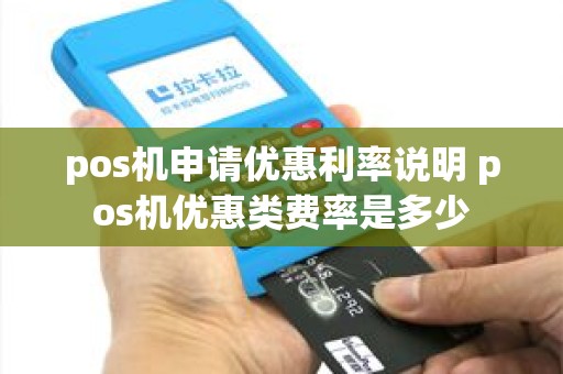 pos机申请优惠利率说明 pos机优惠类费率是多少