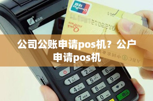 公司公账申请pos机？公户申请pos机