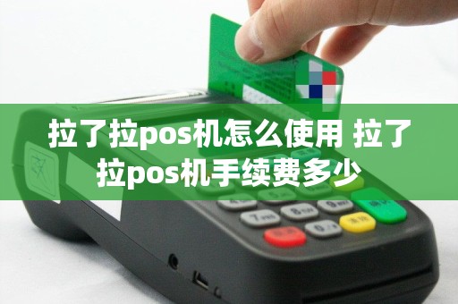 拉了拉pos机怎么使用 拉了拉pos机手续费多少