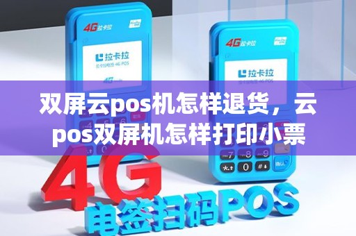 双屏云pos机怎样退货，云pos双屏机怎样打印小票