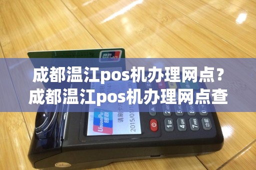 成都温江pos机办理网点？成都温江pos机办理网点查询