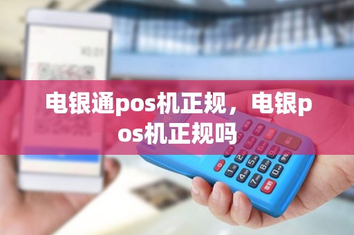电银通pos机正规，电银pos机正规吗