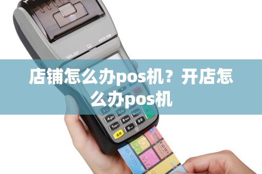 店铺怎么办pos机？开店怎么办pos机