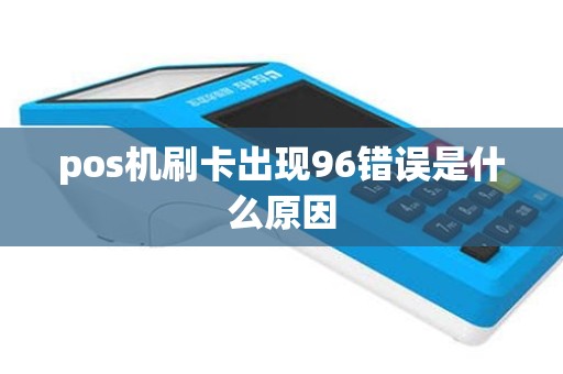 pos机刷卡出现96错误是什么原因