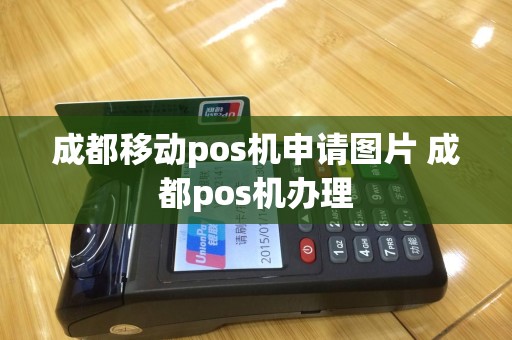 成都移动pos机申请图片 成都pos机办理