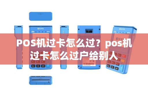 POS机过卡怎么过？pos机过卡怎么过户给别人