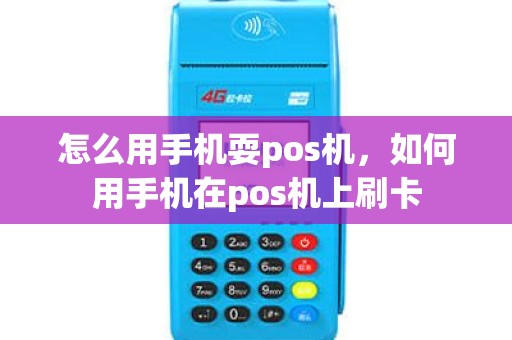 怎么用手机耍pos机，如何用手机在pos机上刷卡