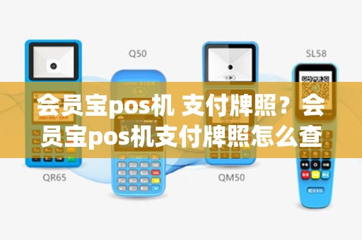 会员宝pos机 支付牌照？会员宝pos机支付牌照怎么查