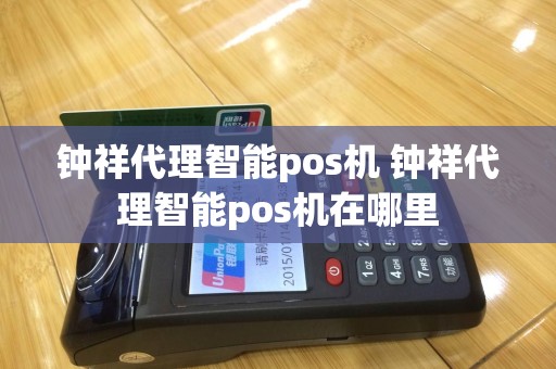 钟祥代理智能pos机 钟祥代理智能pos机在哪里