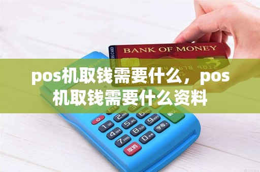 pos机取钱需要什么，pos机取钱需要什么资料