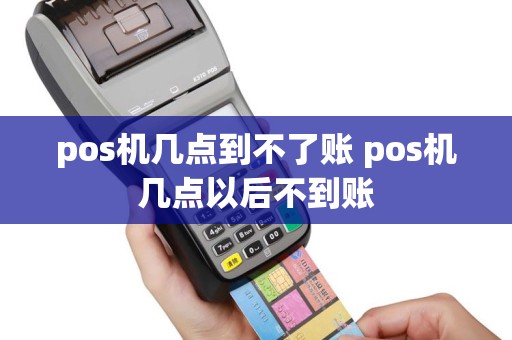 pos机几点到不了账 pos机几点以后不到账