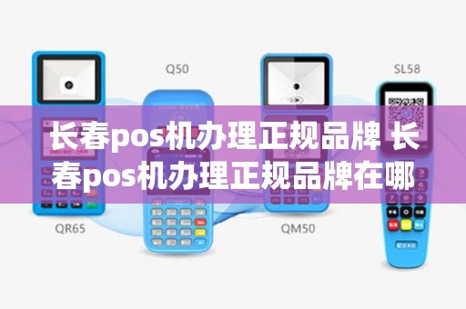 长春pos机办理正规品牌 长春pos机办理正规品牌在哪里