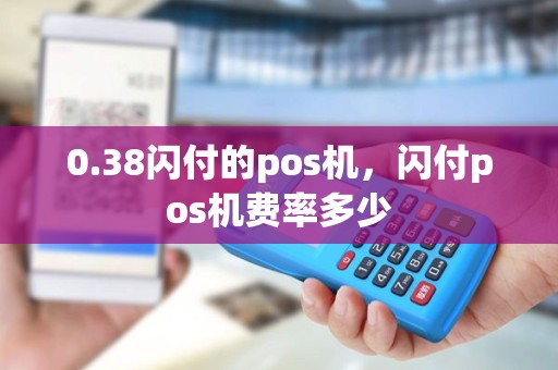 0.38闪付的pos机，闪付pos机费率多少