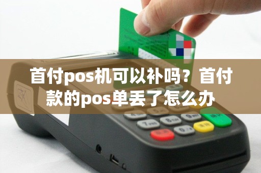 首付pos机可以补吗？首付款的pos单丢了怎么办