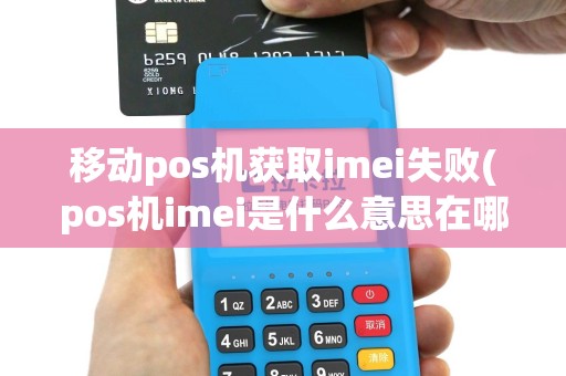 移动pos机获取imei失败(pos机imei是什么意思在哪里)