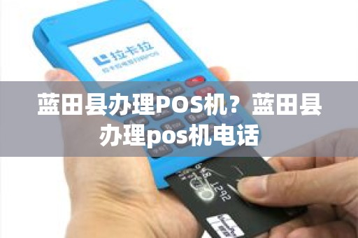 蓝田县办理POS机？蓝田县办理pos机电话