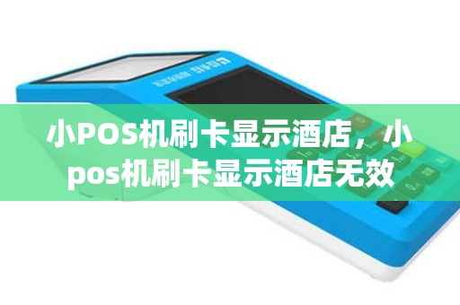 小POS机刷卡显示酒店，小pos机刷卡显示酒店无效